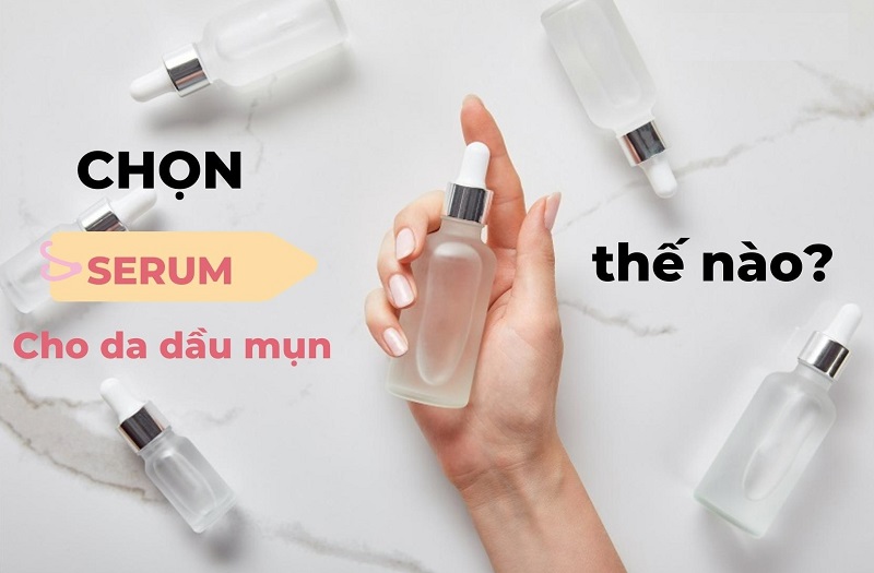 Cách chọn serum cho da dầu phù hợp và hiệu quả nhất